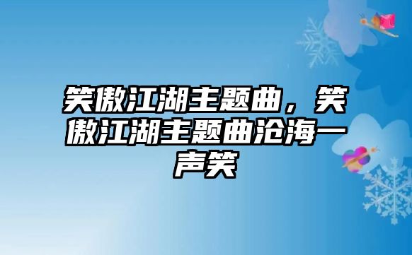 笑傲江湖主題曲，笑傲江湖主題曲滄海一聲笑