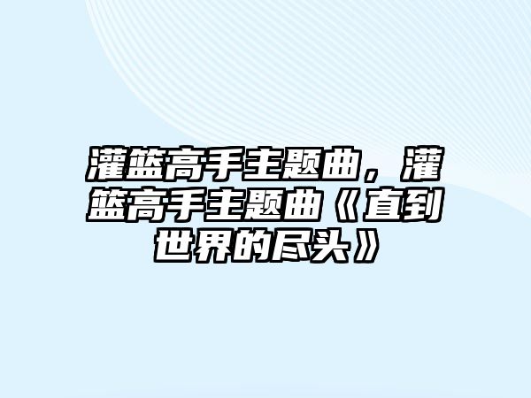 灌籃高手主題曲，灌籃高手主題曲《直到世界的盡頭》