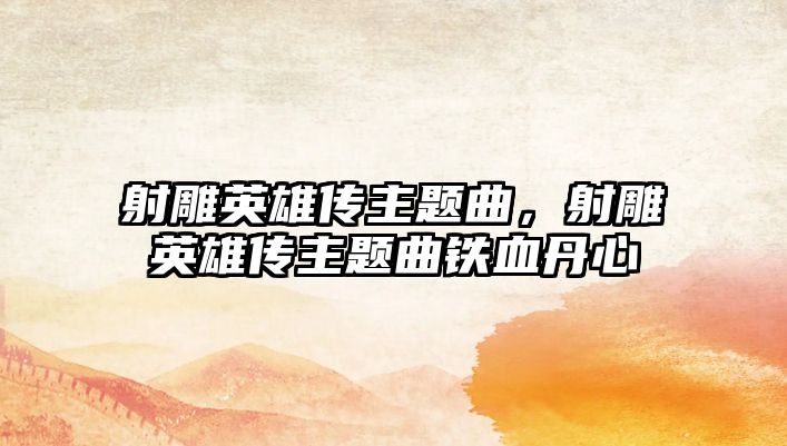 射雕英雄傳主題曲，射雕英雄傳主題曲鐵血丹心