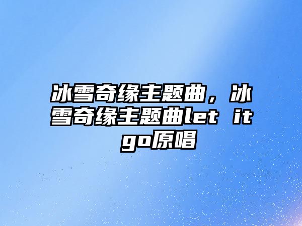 冰雪奇緣主題曲，冰雪奇緣主題曲let it go原唱