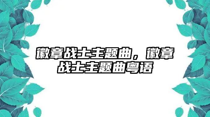 徽章戰(zhàn)士主題曲，徽章戰(zhàn)士主題曲粵語