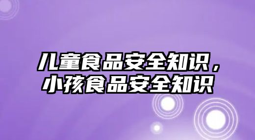 兒童食品安全知識，小孩食品安全知識
