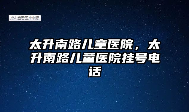太升南路兒童醫(yī)院，太升南路兒童醫(yī)院掛號電話