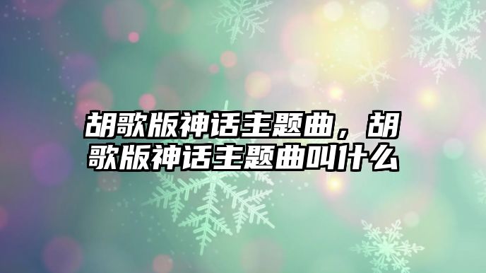 胡歌版神話主題曲，胡歌版神話主題曲叫什么