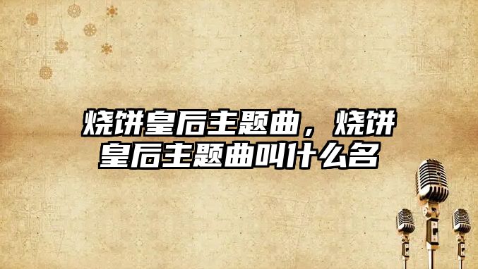 燒餅皇后主題曲，燒餅皇后主題曲叫什么名