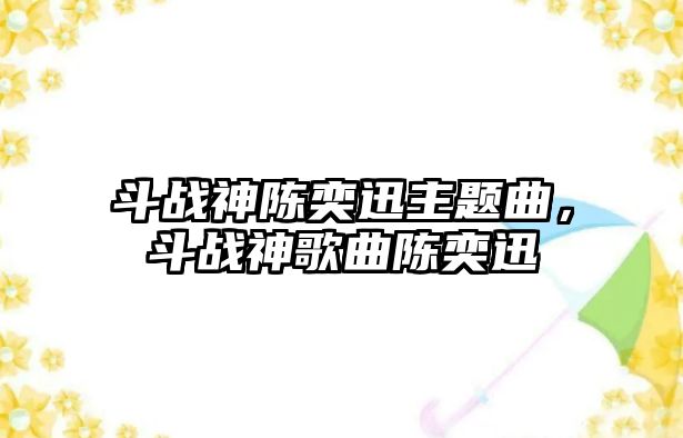 斗戰(zhàn)神陳奕迅主題曲，斗戰(zhàn)神歌曲陳奕迅