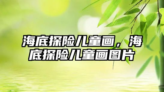 海底探險(xiǎn)兒童畫，海底探險(xiǎn)兒童畫圖片