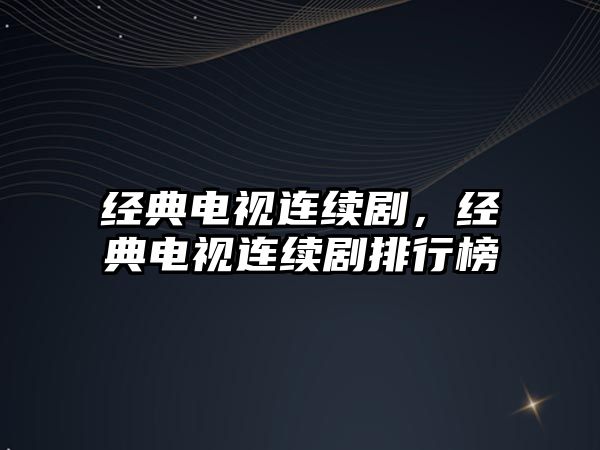 經(jīng)典電視連續(xù)劇，經(jīng)典電視連續(xù)劇排行榜