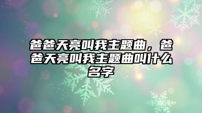 爸爸天亮叫我主題曲，爸爸天亮叫我主題曲叫什么名字