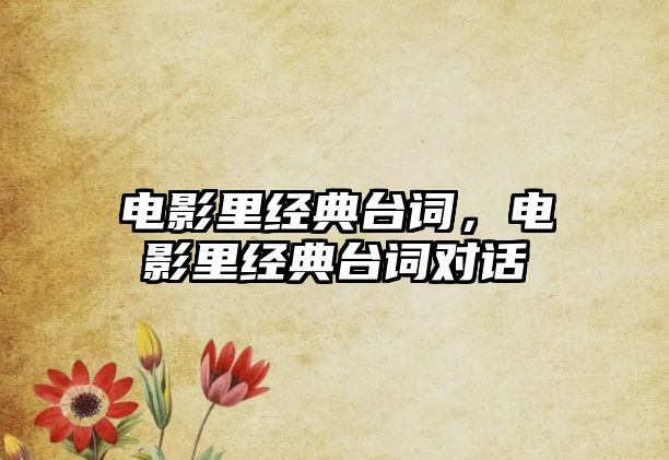 電影里經(jīng)典臺(tái)詞，電影里經(jīng)典臺(tái)詞對(duì)話