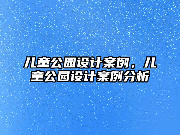 兒童公園設(shè)計案例，兒童公園設(shè)計案例分析