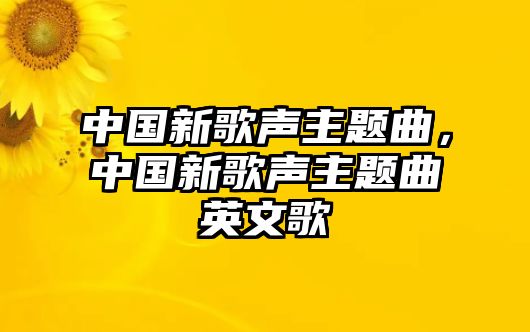 中國(guó)新歌聲主題曲，中國(guó)新歌聲主題曲英文歌