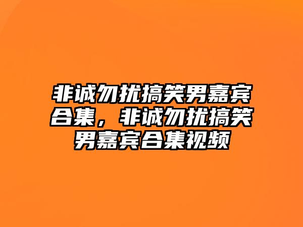 非誠勿擾搞笑男嘉賓合集，非誠勿擾搞笑男嘉賓合集視頻