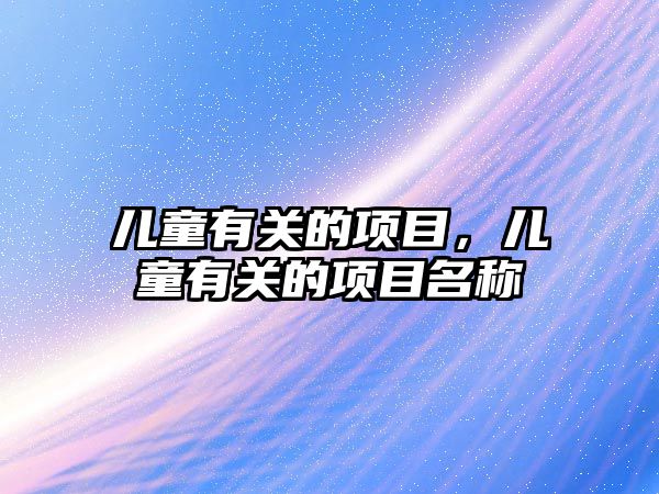 兒童有關(guān)的項目，兒童有關(guān)的項目名稱