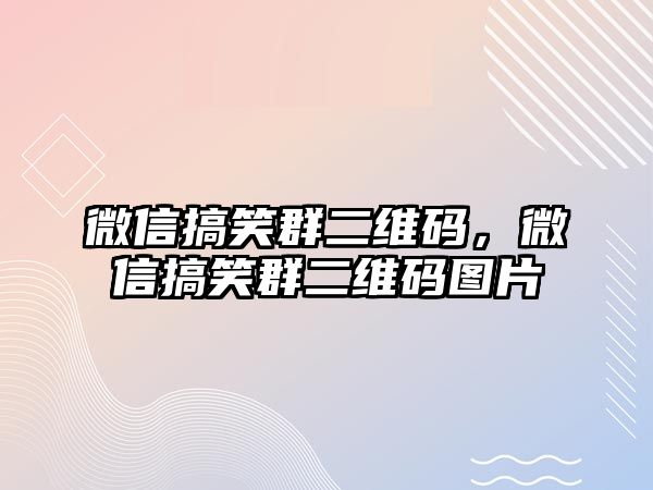 微信搞笑群二維碼，微信搞笑群二維碼圖片