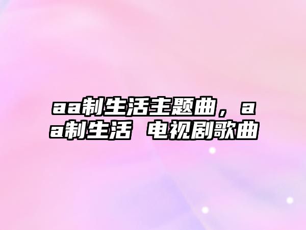 aa制生活主題曲，aa制生活 電視劇歌曲