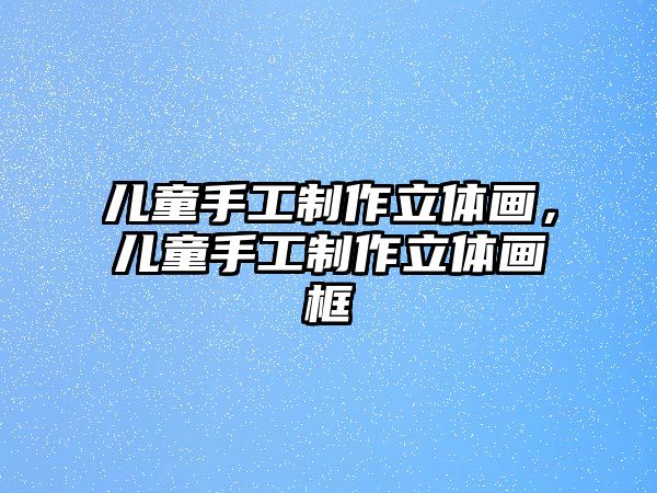 兒童手工制作立體畫(huà)，兒童手工制作立體畫(huà)框