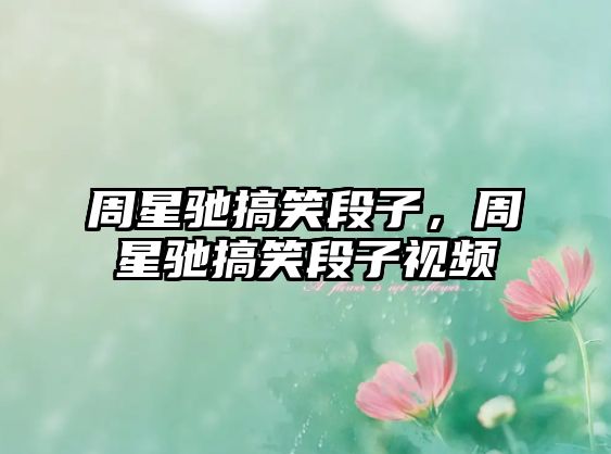 周星馳搞笑段子，周星馳搞笑段子視頻