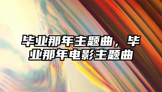 畢業(yè)那年主題曲，畢業(yè)那年電影主題曲