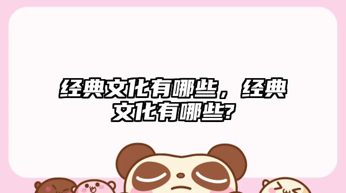 經(jīng)典文化有哪些，經(jīng)典文化有哪些?