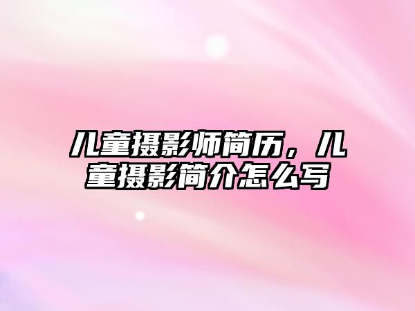 兒童攝影師簡(jiǎn)歷，兒童攝影簡(jiǎn)介怎么寫(xiě)