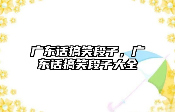 廣東話搞笑段子，廣東話搞笑段子大全