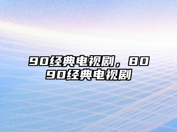 90經(jīng)典電視劇，8090經(jīng)典電視劇