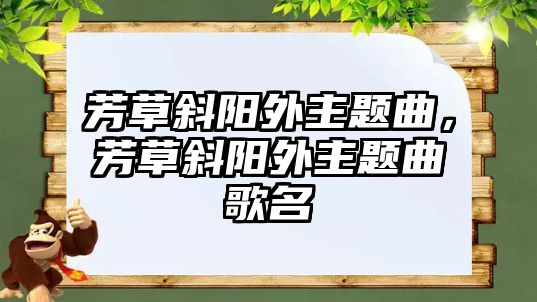 芳草斜陽(yáng)外主題曲，芳草斜陽(yáng)外主題曲歌名