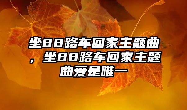 坐88路車回家主題曲，坐88路車回家主題曲愛是唯一