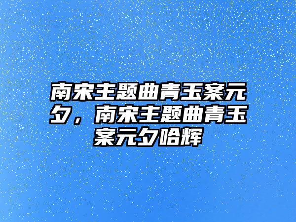南宋主題曲青玉案元夕，南宋主題曲青玉案元夕哈輝