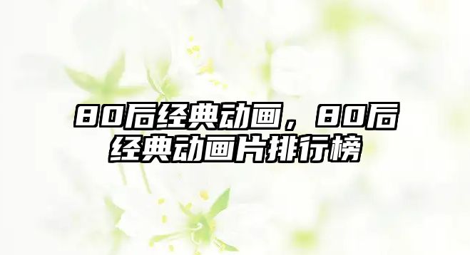 80后經(jīng)典動畫，80后經(jīng)典動畫片排行榜