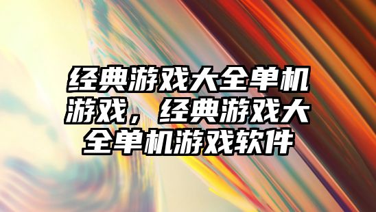 經(jīng)典游戲大全單機游戲，經(jīng)典游戲大全單機游戲軟件