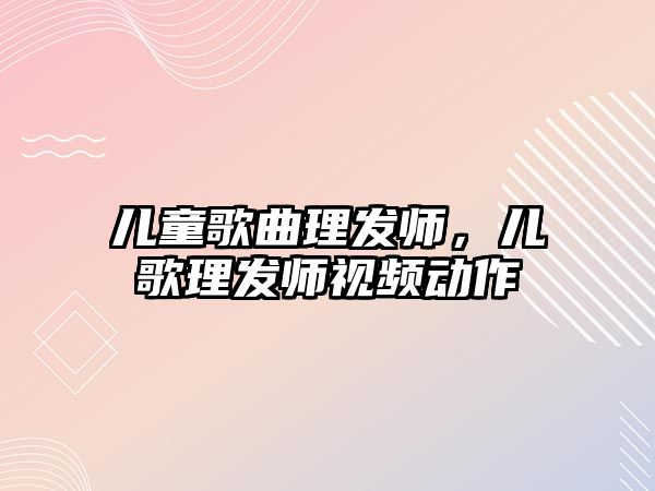 兒童歌曲理發(fā)師，兒歌理發(fā)師視頻動作
