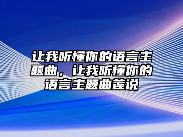 讓我聽(tīng)懂你的語(yǔ)言主題曲，讓我聽(tīng)懂你的語(yǔ)言主題曲蓮說(shuō)
