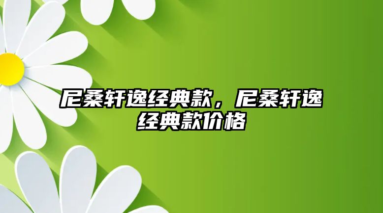 尼桑軒逸經(jīng)典款，尼桑軒逸經(jīng)典款價(jià)格