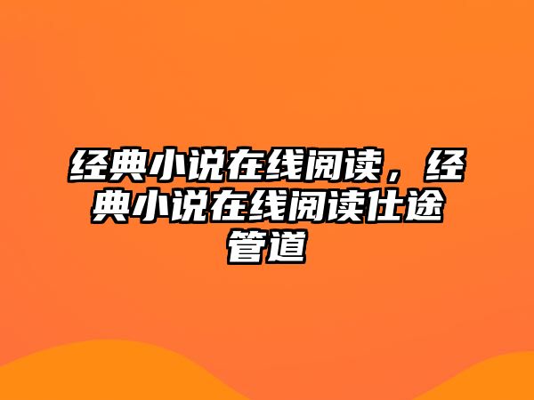 經(jīng)典小說在線閱讀，經(jīng)典小說在線閱讀仕途管道