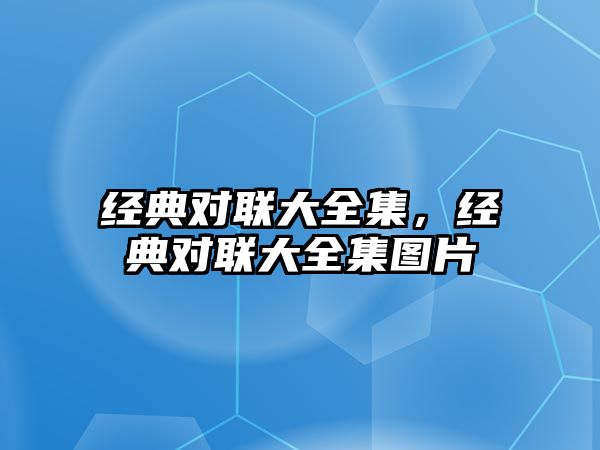 經(jīng)典對(duì)聯(lián)大全集，經(jīng)典對(duì)聯(lián)大全集圖片
