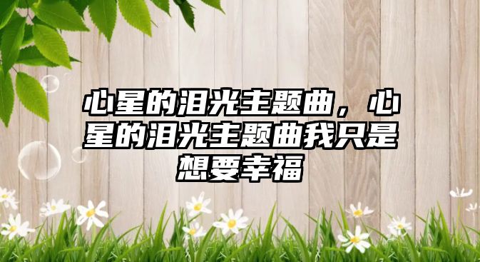 心星的淚光主題曲，心星的淚光主題曲我只是想要幸福