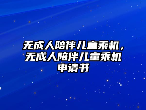 無成人陪伴兒童乘機(jī)，無成人陪伴兒童乘機(jī)申請書
