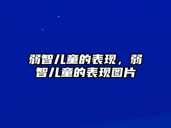 弱智兒童的表現(xiàn)，弱智兒童的表現(xiàn)圖片