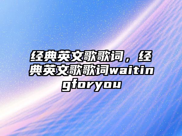 經(jīng)典英文歌歌詞，經(jīng)典英文歌歌詞waitingforyou