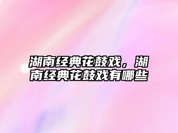 湖南經(jīng)典花鼓戲，湖南經(jīng)典花鼓戲有哪些
