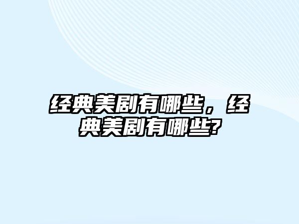 經(jīng)典美劇有哪些，經(jīng)典美劇有哪些?