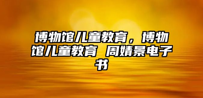 博物館兒童教育，博物館兒童教育 周婧景電子書(shū)