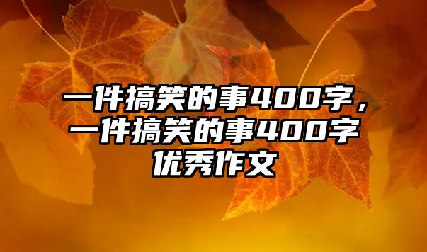 一件搞笑的事400字，一件搞笑的事400字優(yōu)秀作文