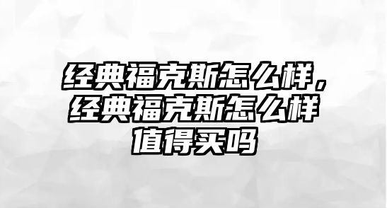 經(jīng)典?？怂乖趺礃?，經(jīng)典?？怂乖趺礃又档觅I嗎