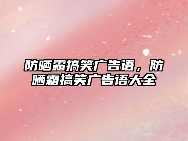 防曬霜搞笑廣告語(yǔ)，防曬霜搞笑廣告語(yǔ)大全
