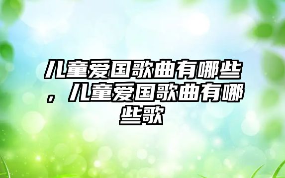 兒童愛(ài)國(guó)歌曲有哪些，兒童愛(ài)國(guó)歌曲有哪些歌