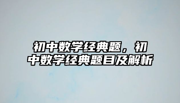 初中數(shù)學經(jīng)典題，初中數(shù)學經(jīng)典題目及解析