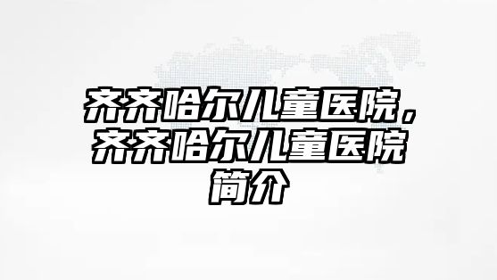 齊齊哈爾兒童醫(yī)院，齊齊哈爾兒童醫(yī)院簡(jiǎn)介